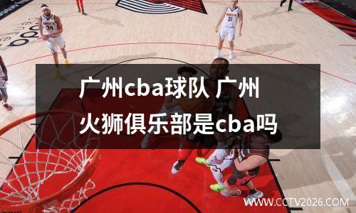 广州cba球队 广州火狮俱乐部是cba吗