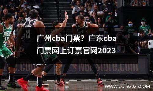 广州cba门票？广东cba门票网上订票官网2023