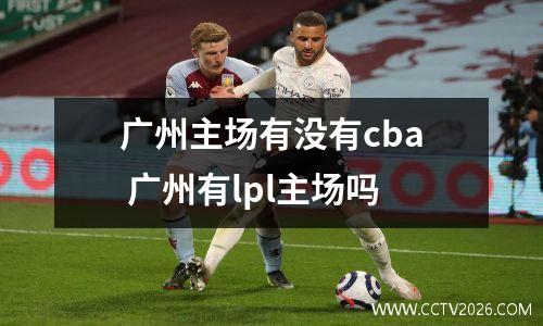 广州主场有没有cba 广州有lpl主场吗