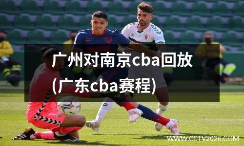 广州对南京cba回放(广东cba赛程)