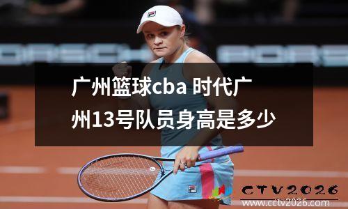 广州篮球cba 时代广州13号队员身高是多少