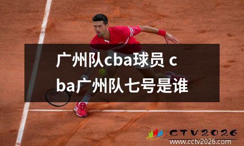 广州队cba球员 cba广州队七号是谁