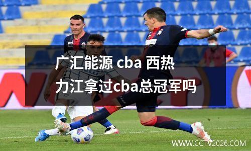 广汇能源 cba 西热力江拿过cba总冠军吗