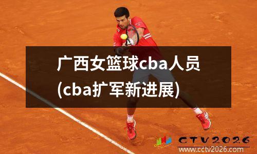 广西女篮球cba人员(cba扩军新进展)