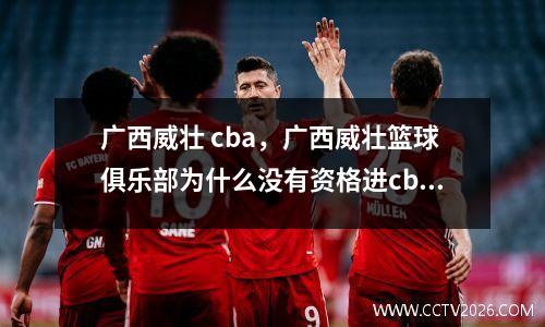 广西威壮 cba，广西威壮篮球俱乐部为什么没有资格进cba