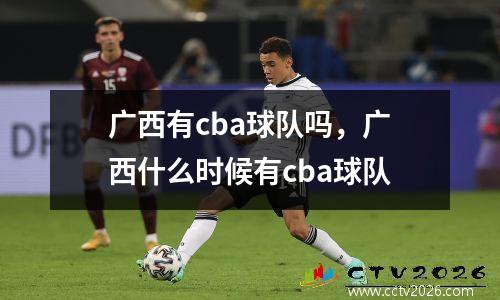 广西有cba球队吗，广西什么时候有cba球队