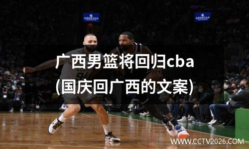 广西男篮将回归cba(国庆回广西的文案)