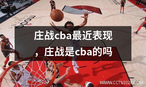 庄战cba最近表现，庄战是cba的吗