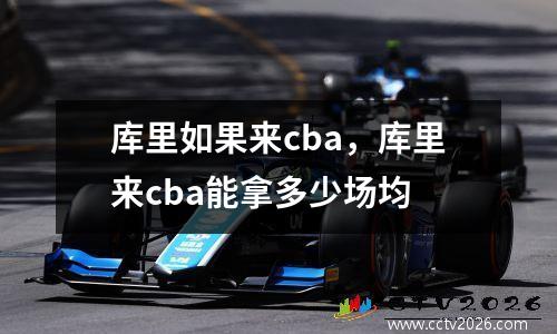 库里如果来cba，库里来cba能拿多少场均