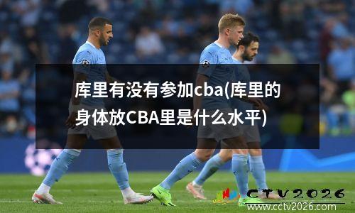 库里有没有参加cba(库里的身体放CBA里是什么水平)