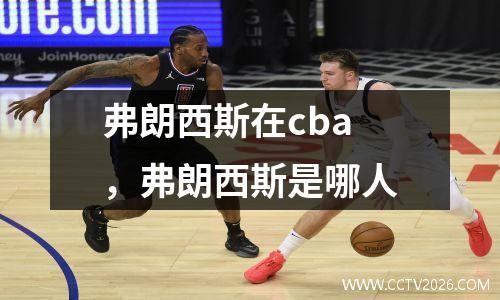 弗朗西斯在cba，弗朗西斯是哪人