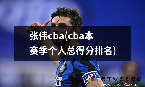 张伟cba(cba本赛季个人总得分排名)