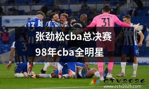 张劲松cba总决赛 98年cba全明星
