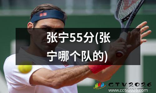 张宁55分(张宁哪个队的)