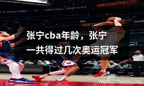 张宁cba年龄，张宁一共得过几次奥运冠军