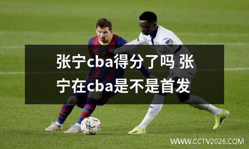 张宁cba得分了吗 张宁在cba是不是首发