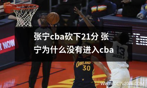 张宁cba砍下21分 张宁为什么没有进入cba