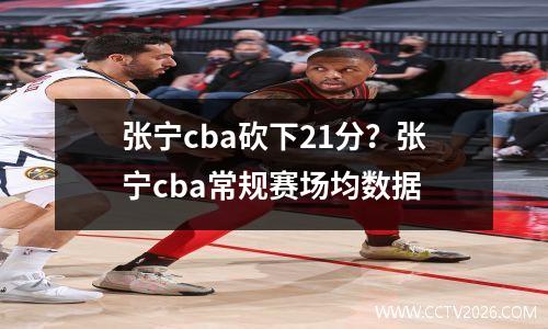 张宁cba砍下21分？张宁cba常规赛场均数据