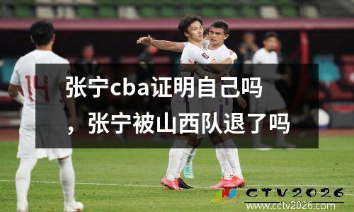 张宁cba证明自己吗，张宁被山西队退了吗
