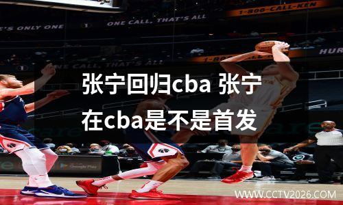 张宁回归cba 张宁在cba是不是首发