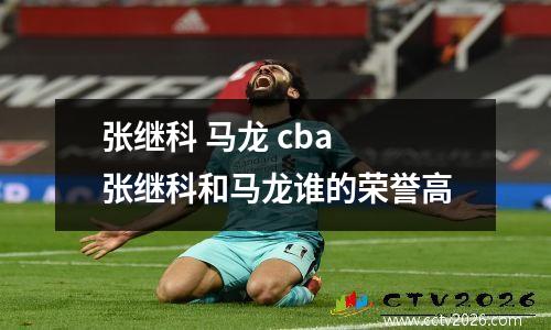张继科 马龙 cba 张继科和马龙谁的荣誉高