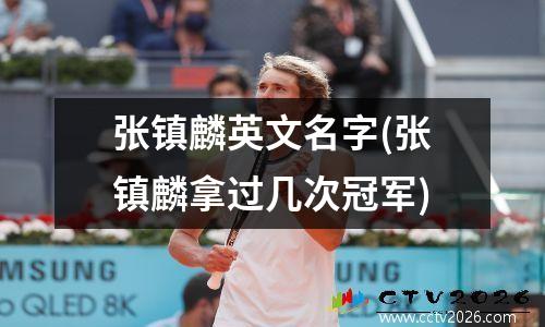 张镇麟英文名字(张镇麟拿过几次冠军)