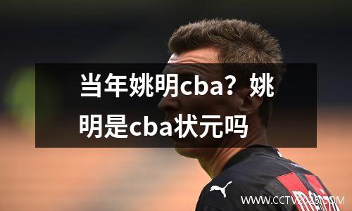 当年姚明cba？姚明是cba状元吗