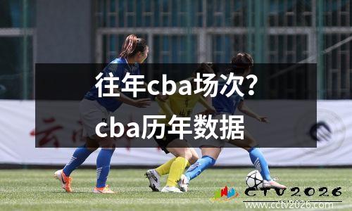 往年cba场次？cba历年数据