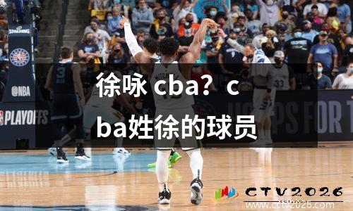 徐咏 cba？cba姓徐的球员