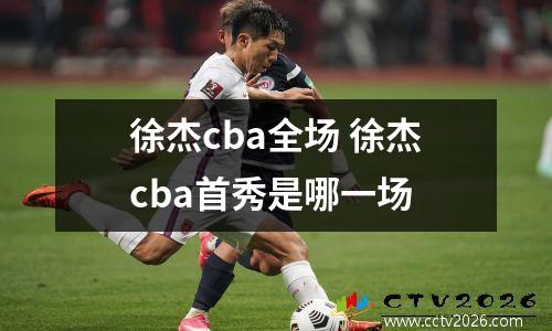 徐杰cba全场 徐杰cba首秀是哪一场