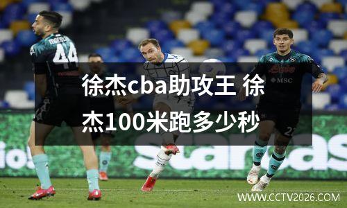 徐杰cba助攻王 徐杰100米跑多少秒