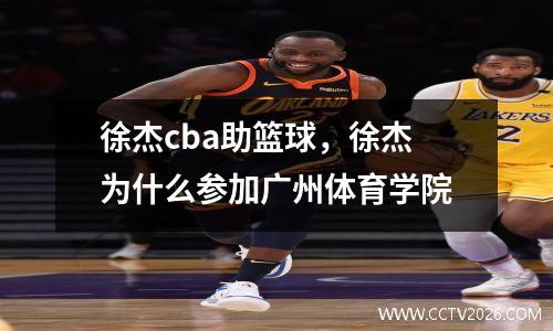 徐杰cba助篮球，徐杰为什么参加广州体育学院