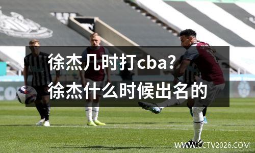 徐杰几时打cba？徐杰什么时候出名的