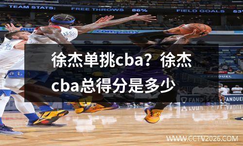 徐杰单挑cba？徐杰cba总得分是多少