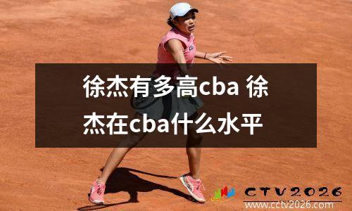 徐杰有多高cba 徐杰在cba什么水平