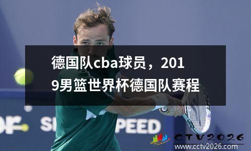 德国队cba球员，2019男篮世界杯德国队赛程