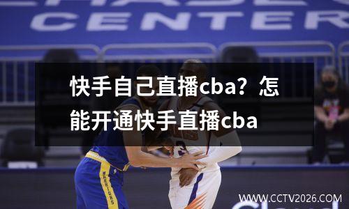 快手自己直播cba？怎能开通快手直播cba