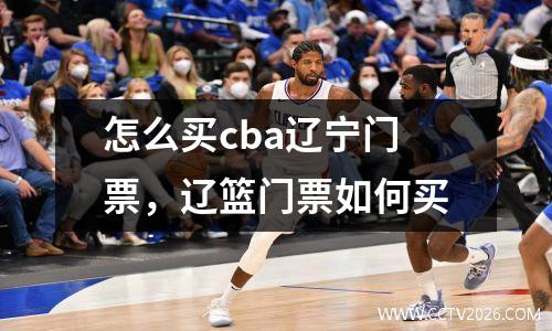 怎么买cba辽宁门票，辽篮门票如何买