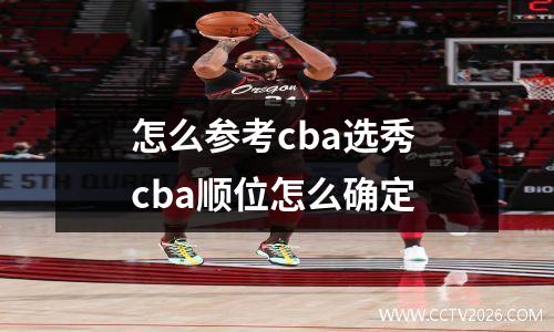 怎么参考cba选秀 cba顺位怎么确定