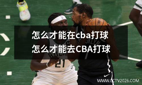 怎么才能在cba打球 怎么才能去CBA打球