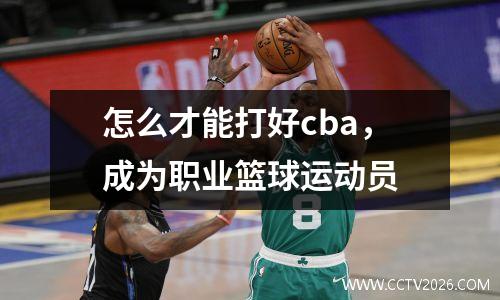 怎么才能打好cba，成为职业篮球运动员
