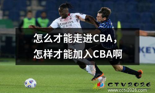 怎么才能走进CBA，怎样才能加入CBA啊
