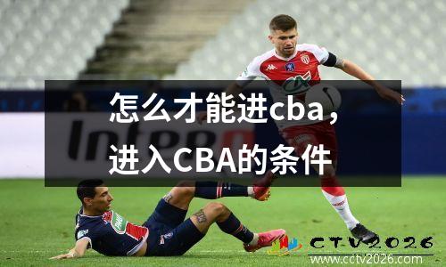 怎么才能进cba，进入CBA的条件