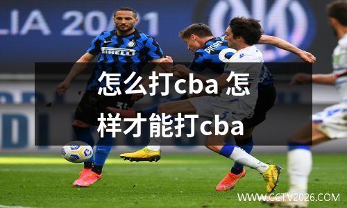 怎么打cba 怎样才能打cba