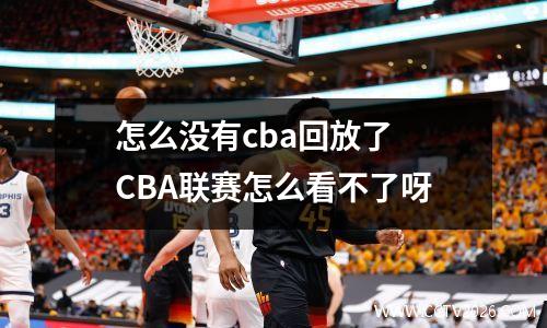 怎么没有cba回放了 CBA联赛怎么看不了呀