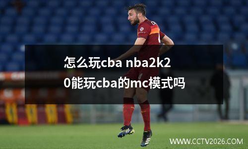 怎么玩cba nba2k20能玩cba的mc模式吗