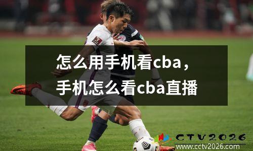 怎么用手机看cba，手机怎么看cba直播