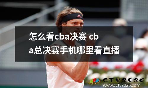 怎么看cba决赛 cba总决赛手机哪里看直播