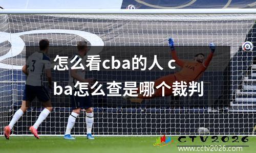 怎么看cba的人 cba怎么查是哪个裁判