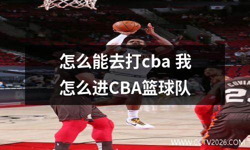 怎么能去打cba 我怎么进CBA篮球队